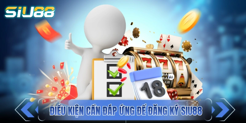 Đăng Ký SIU88 - Nhanh Tay Nhận Ngay 1.888K Ưu Đãi Nạp Đầu Điều kiện cần tuân thủ để có thể đăng ký SIU88