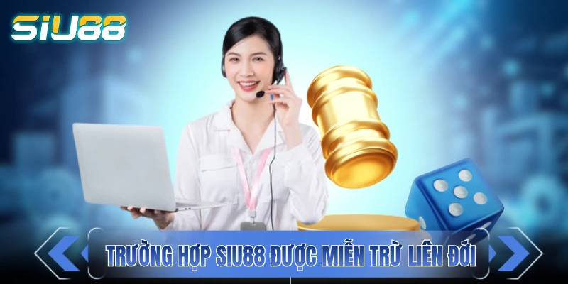 Miễn Trừ Trách Nhiệm Của SIU88 Và Những Lưu Ý Quan Trọng Các trường hợp SIU88 được miễn trừ liên đới
