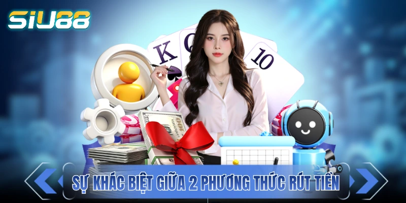 Rút Tiền SIU88 - Cách Thức Hiện Giao Dịch Rút Tiền An Toàn Sự khác biệt giữa 2 phương thức rút tiền SIU88
