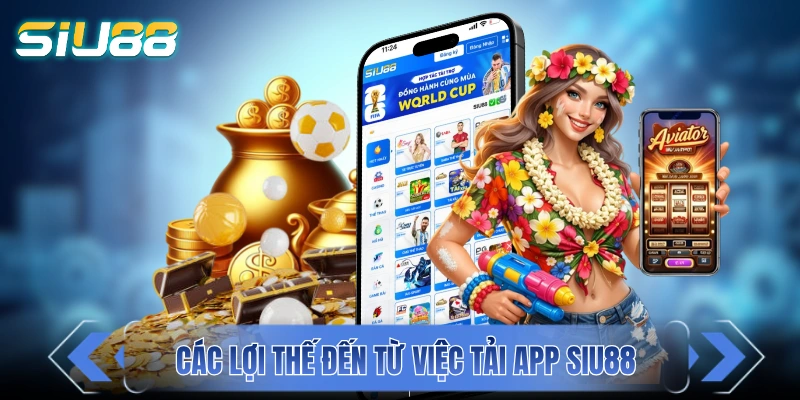 Các lợi thế đến từ việc tải app SIU88 về di động